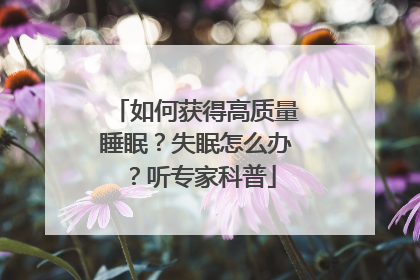 如何获得高质量睡眠？失眠怎么办？听专家科普